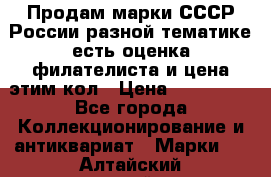 Продам марки СССР России разной тематике есть оценка филателиста и цена этим кол › Цена ­ 150 000 - Все города Коллекционирование и антиквариат » Марки   . Алтайский край,Белокуриха г.